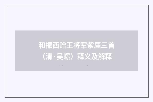 和振西赠王将军紫厓三首（清·吴暻）释义及解释