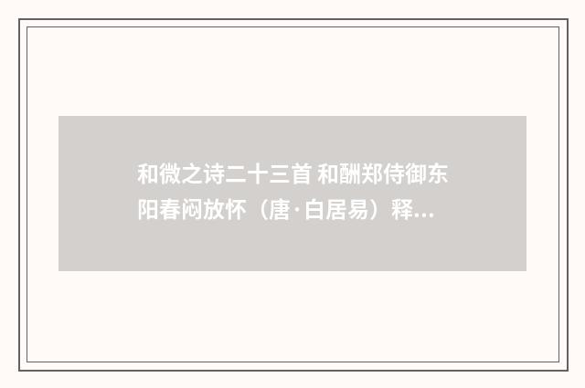 和微之诗二十三首 和酬郑侍御东阳春闷放怀（唐·白居易）释义及解释