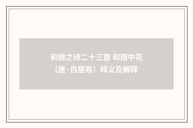 和微之诗二十三首 和雨中花（唐·白居易）释义及解释