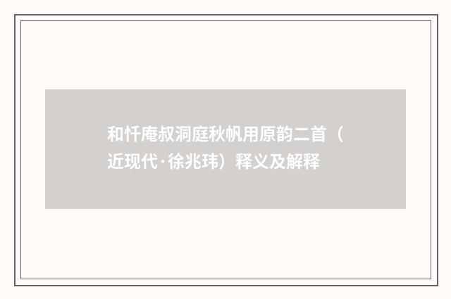 和忏庵叔洞庭秋帆用原韵二首（近现代·徐兆玮）释义及解释