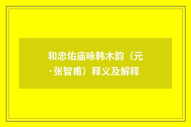 和忠佑庙咏韩木韵（元·张智甫）释义及解释