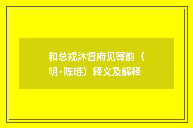 和总戎沐督府见寄韵（明·陈琏）释义及解释