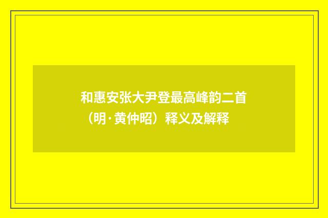 和惠安张大尹登最高峰韵二首（明·黄仲昭）释义及解释