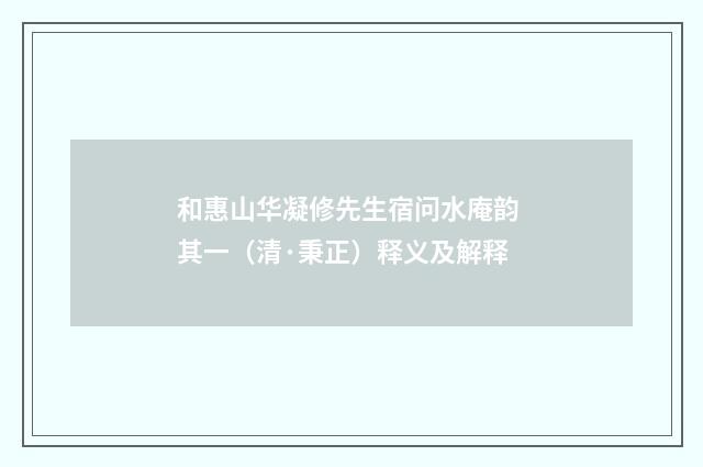 和惠山华凝修先生宿问水庵韵 其一（清·秉正）释义及解释