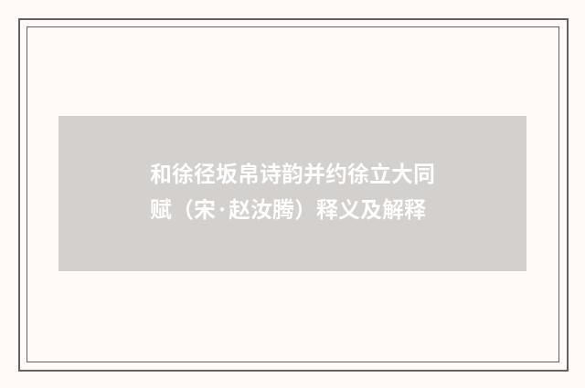 和徐径坂帛诗韵并约徐立大同赋（宋·赵汝腾）释义及解释