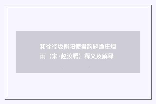 和徐径坂衡阳使君韵题渔庄烟雨（宋·赵汝腾）释义及解释