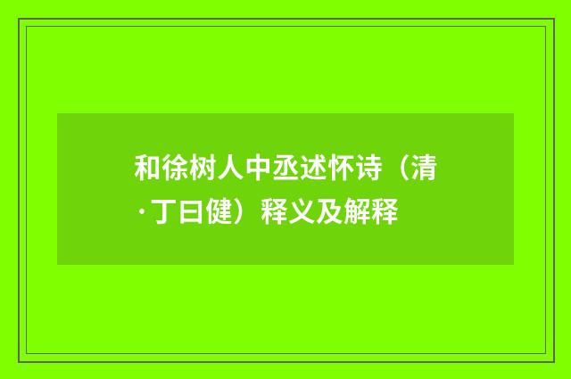 和徐树人中丞述怀诗（清·丁曰健）释义及解释