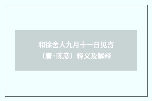 和徐舍人九月十一日见寄（唐·陈彦）释义及解释