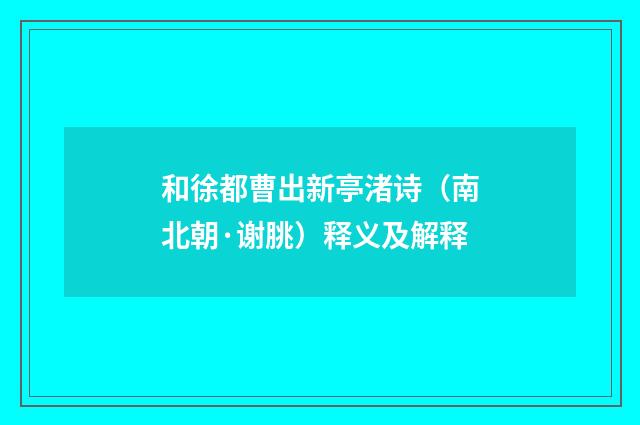 和徐都曹出新亭渚诗（南北朝·谢朓）释义及解释