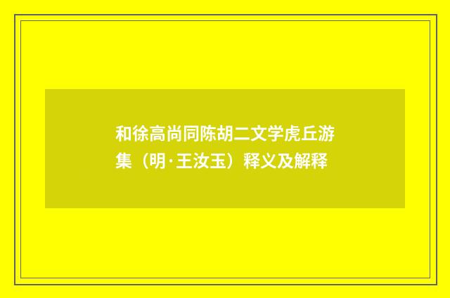和徐高尚同陈胡二文学虎丘游集（明·王汝玉）释义及解释