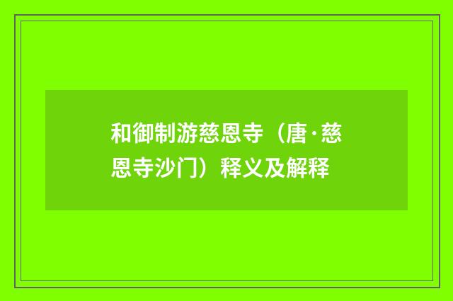 和御制游慈恩寺（唐·慈恩寺沙门）释义及解释