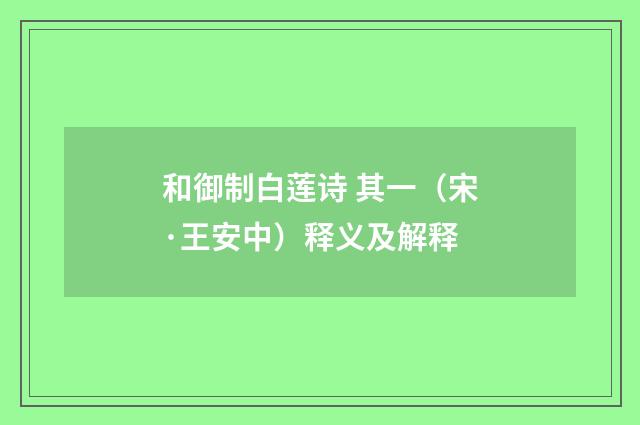 和御制白莲诗 其一（宋·王安中）释义及解释