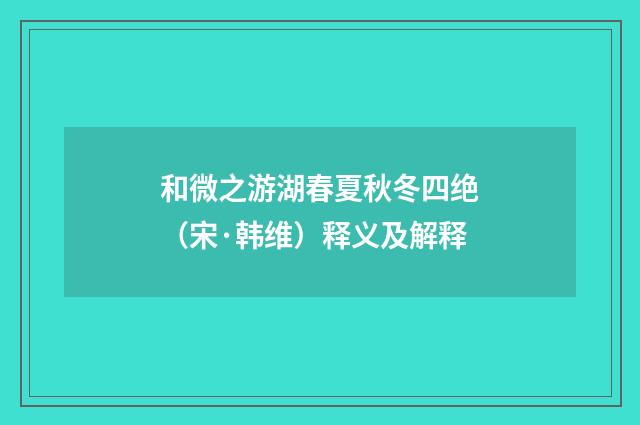和微之游湖春夏秋冬四绝（宋·韩维）释义及解释