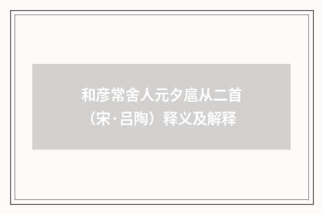 和彦常舍人元夕扈从二首(宋·吕陶)释义及解释