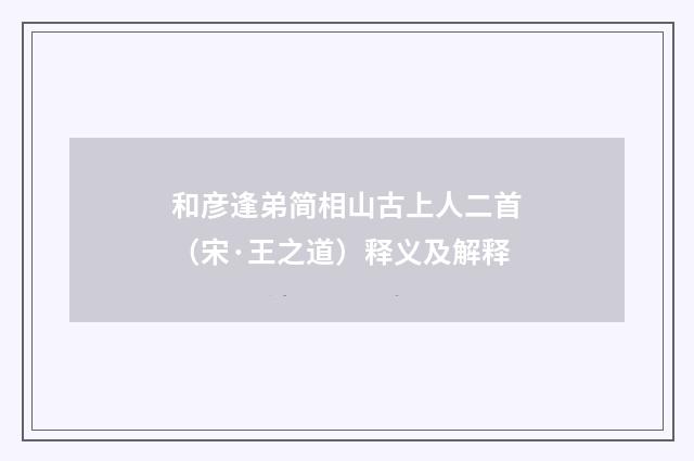 和彦逢弟简相山古上人二首（宋·王之道）释义及解释