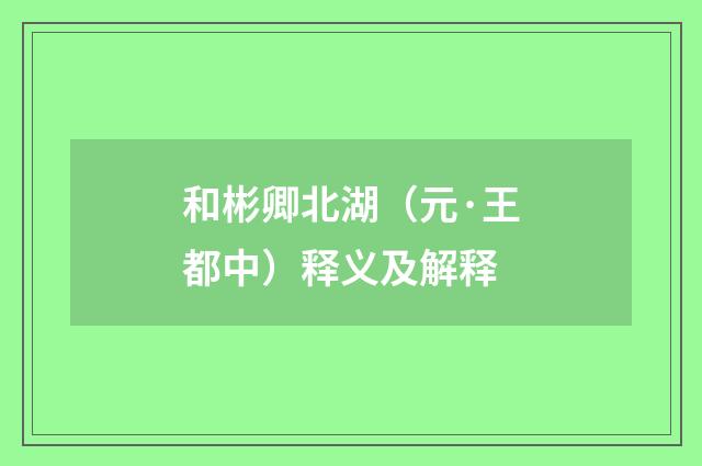 和彬卿北湖（元·王都中）释义及解释