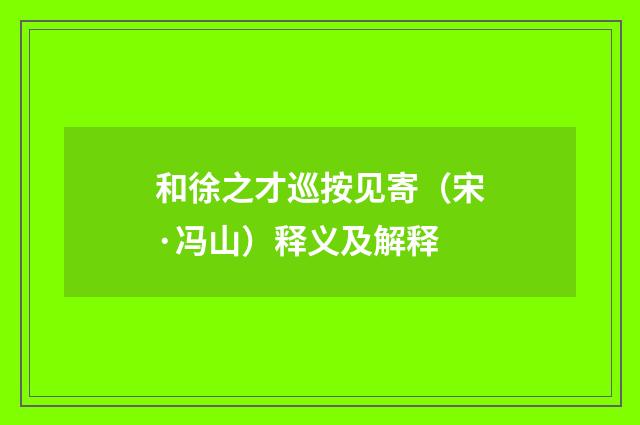 和徐之才巡按见寄（宋·冯山）释义及解释