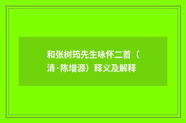 和张树筠先生咏怀二首（清·陈增源）释义及解释