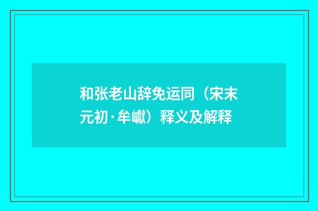 和张老山辞免运同（宋末元初·牟巘）释义及解释