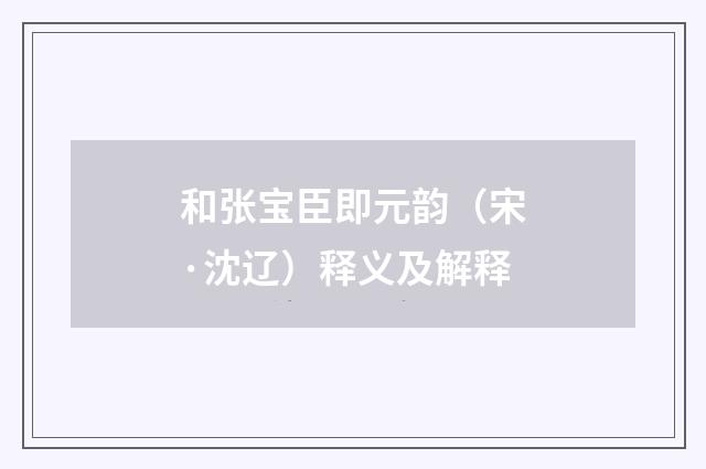 和张宝臣即元韵（宋·沈辽）释义及解释