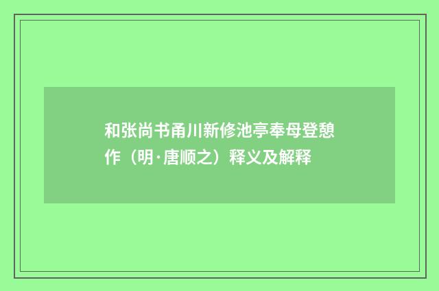 和张尚书甬川新修池亭奉母登憩作（明·唐顺之）释义及解释