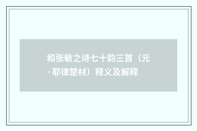 和张敏之诗七十韵三首（元·耶律楚材）释义及解释