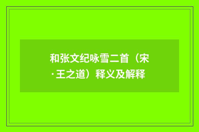 和张文纪咏雪二首（宋·王之道）释义及解释