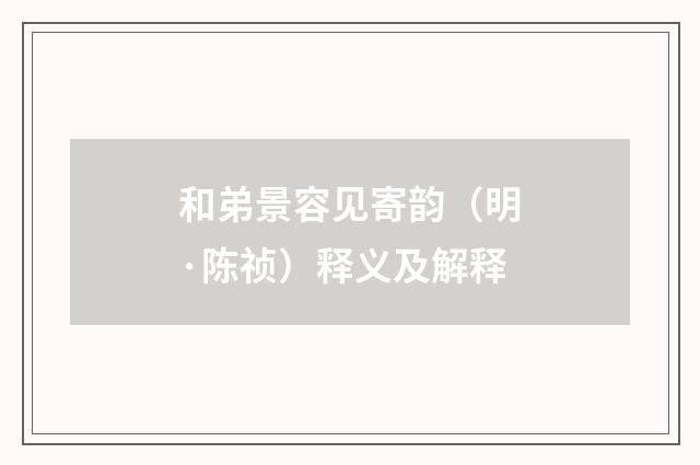 和弟景容见寄韵（明·陈祯）释义及解释