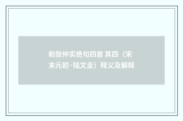 和张仲实绝句四首 其四（宋末元初·陆文圭）释义及解释