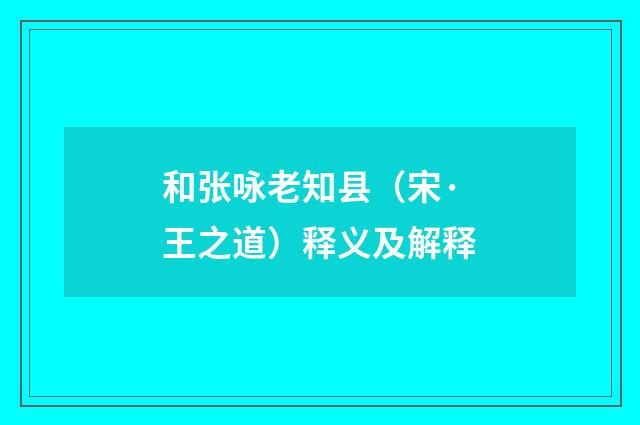 和张咏老知县（宋·王之道）释义及解释
