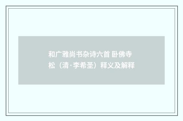 和广雅尚书杂诗六首 卧佛寺松（清·李希圣）释义及解释