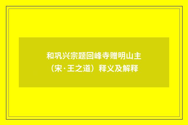 和巩兴宗题回峰寺赠明山主（宋·王之道）释义及解释