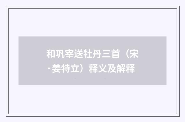 和巩宰送牡丹三首（宋·姜特立）释义及解释