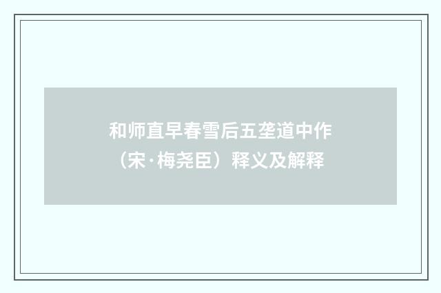 和师直早春雪后五垄道中作（宋·梅尧臣）释义及解释