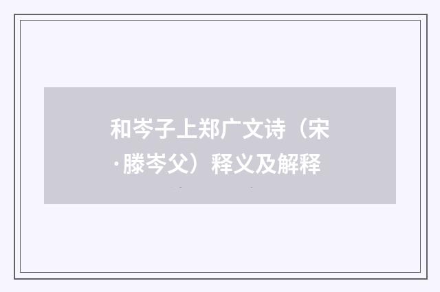 和岑子上郑广文诗（宋·滕岑父）释义及解释