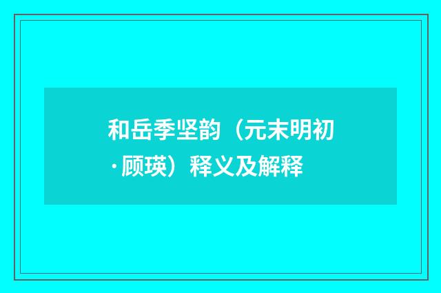 和岳季坚韵（元末明初·顾瑛）释义及解释