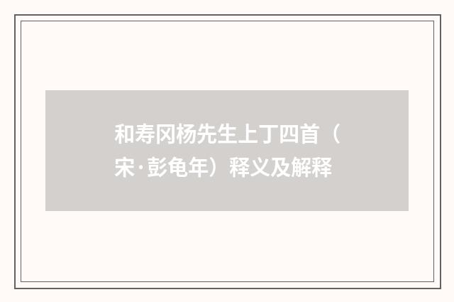 和寿冈杨先生上丁四首（宋·彭龟年）释义及解释