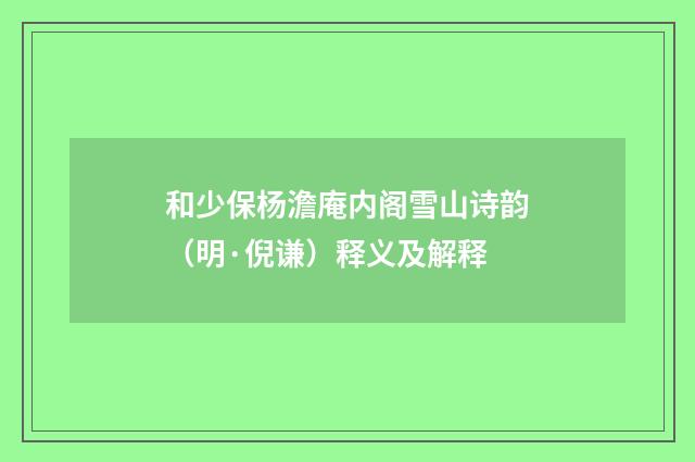 和少保杨澹庵内阁雪山诗韵（明·倪谦）释义及解释