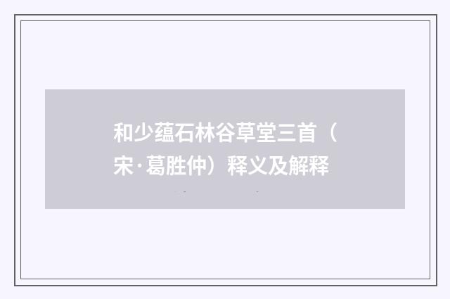 和少蕴石林谷草堂三首（宋·葛胜仲）释义及解释