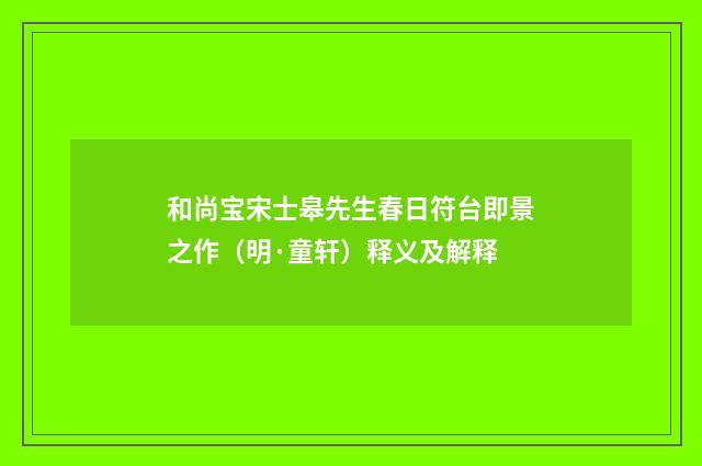 和尚宝宋士皋先生春日符台即景之作（明·童轩）释义及解释