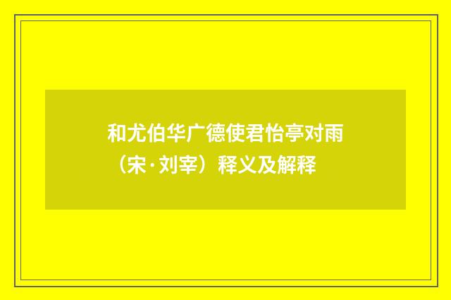 和尤伯华广德使君怡亭对雨（宋·刘宰）释义及解释