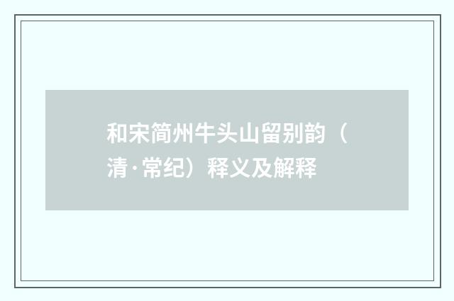 和宋简州牛头山留别韵（清·常纪）释义及解释