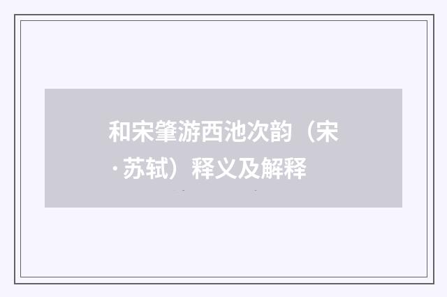 和宋肇游西池次韵（宋·苏轼）释义及解释