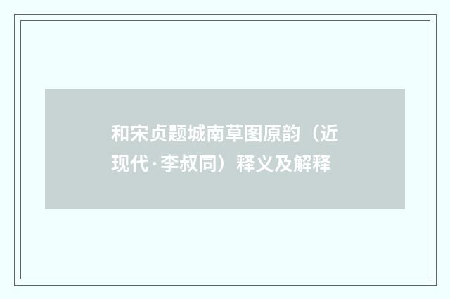 和宋贞题城南草图原韵（近现代·李叔同）释义及解释