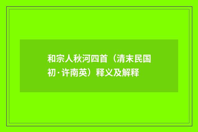 和宗人秋河四首（清末民国初·许南英）释义及解释