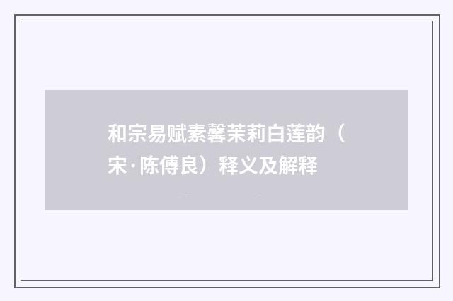 和宗易赋素馨茉莉白莲韵(宋·陈傅良)释义及解释