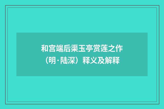 和宫端后渠玉亭赏莲之作（明·陆深）释义及解释