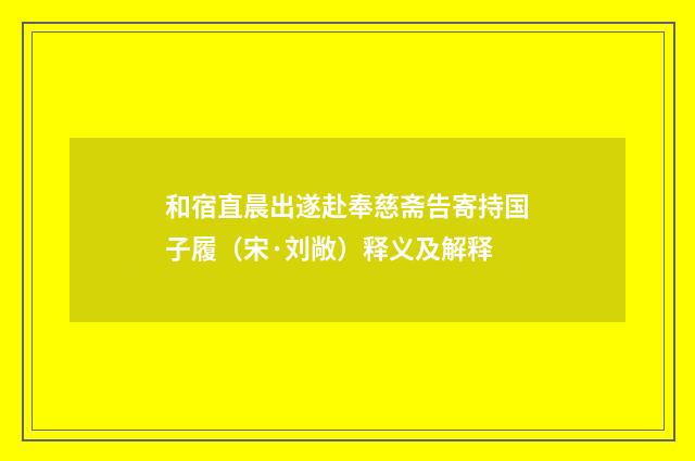 和宿直晨出遂赴奉慈斋告寄持国子履（宋·刘敞）释义及解释