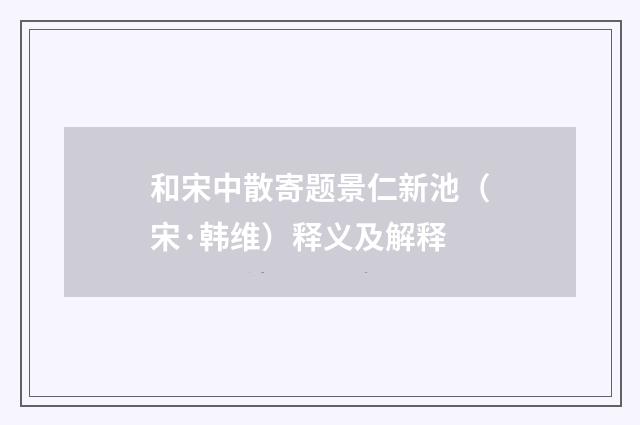 和宋中散寄题景仁新池（宋·韩维）释义及解释