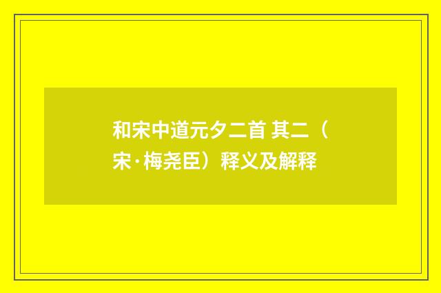 和宋中道元夕二首 其二（宋·梅尧臣）释义及解释